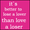 it`s better to lose a lover THAN LOVE A LOSER.jpg (100x100, 9Kb)
